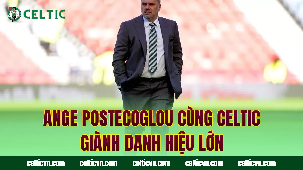 Ange Postecoglou cùng Celtic giành danh hiệu lớn