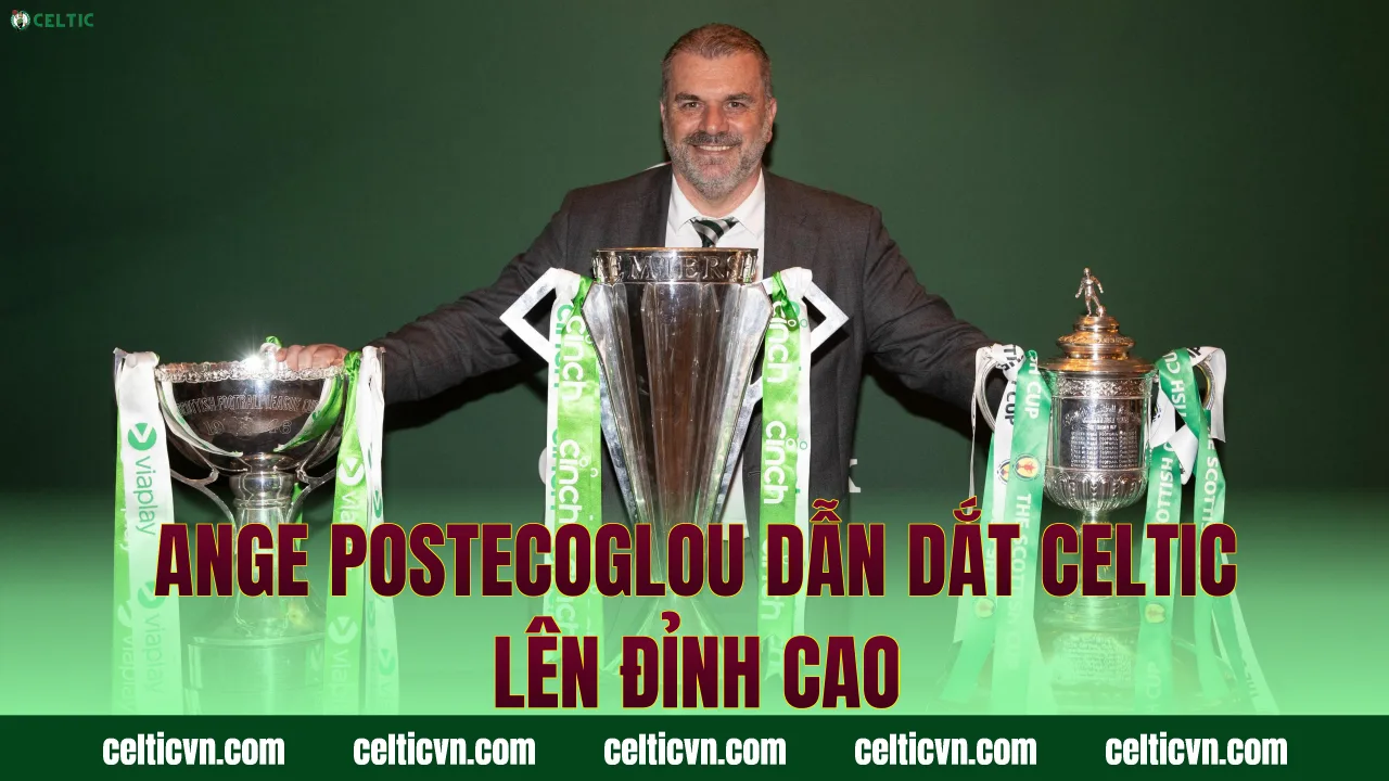 Ange Postecoglou dẫn dắt Celtic lên đỉnh cao