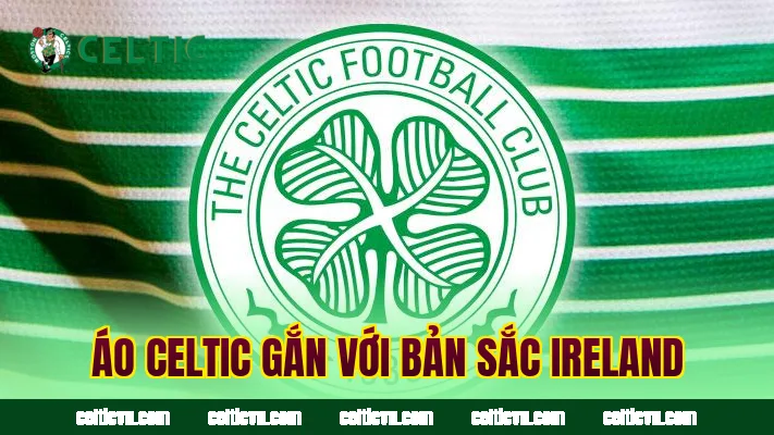 Áo Celtic gắn với bản sắc Ireland