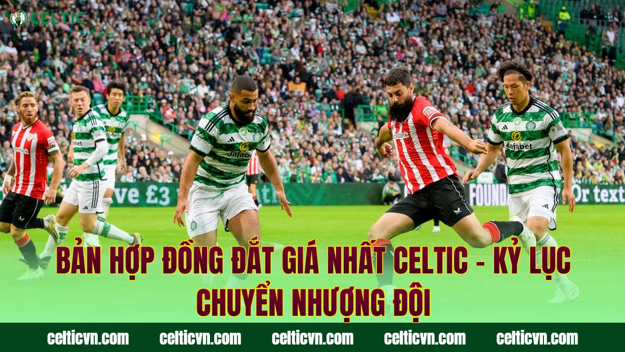 Bản Hợp Đồng Đắt Giá Nhất Celtic – Kỷ Lục Chuyển Nhượng Đội