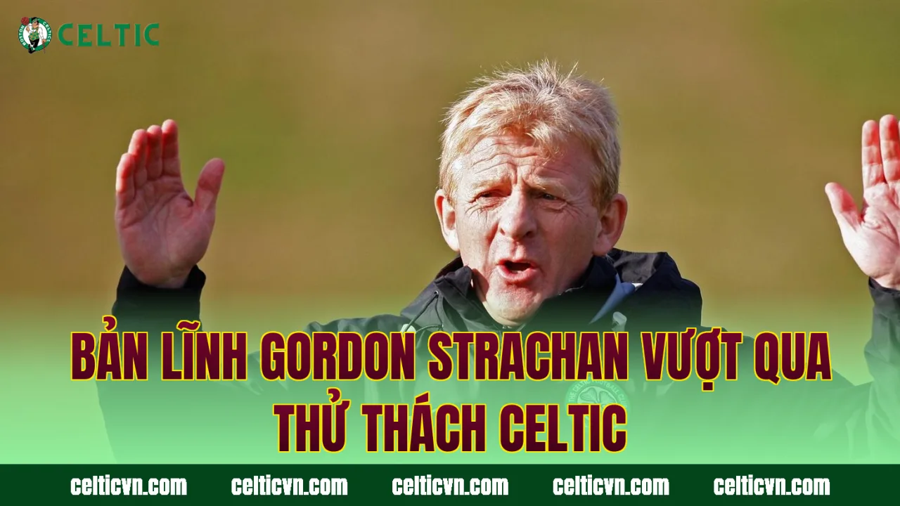Bản lĩnh Gordon Strachan vượt qua thử thách Celtic