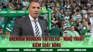 Ange Postecoglou Tại Celtic – Lối Đá Tấn Công Độc Đáo
