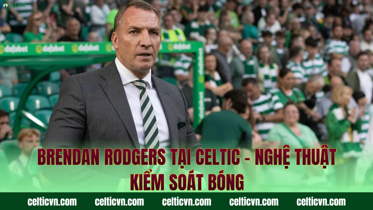 Brendan Rodgers Tại Celtic – Nghệ Thuật Kiểm Soát Bóng