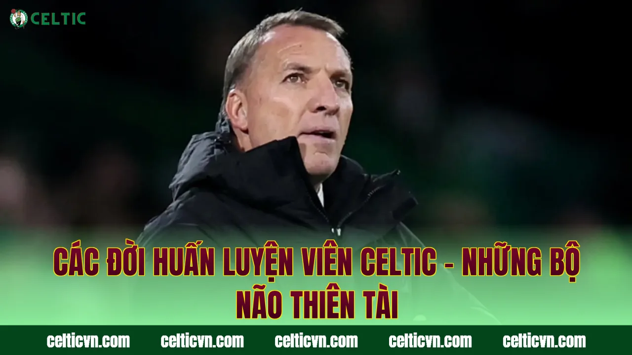 Các Đời Huấn Luyện Viên Celtic – Những Bộ Não Thiên Tài