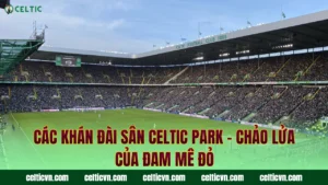 Bảo Tàng Celtic FC – Nơi Lưu Giữ Những Di Sản Vô Giá