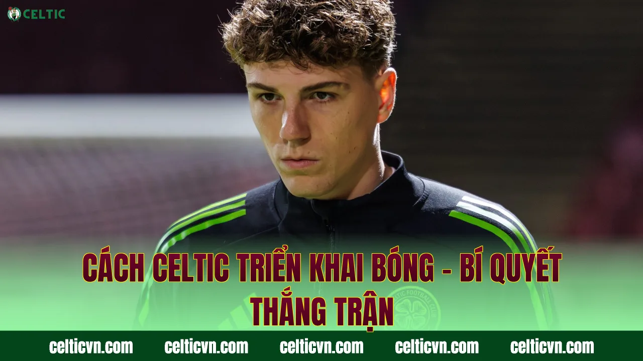 Cách Celtic Triển Khai Bóng – Bí Quyết Thắng Trận