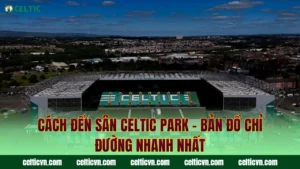 Bảo Tàng Celtic FC – Nơi Lưu Giữ Những Di Sản Vô Giá