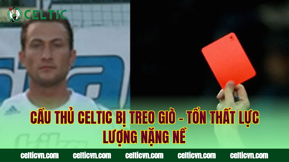 Cầu Thủ Celtic Bị Treo Giò – Tổn Thất Lực Lượng Nặng Nề