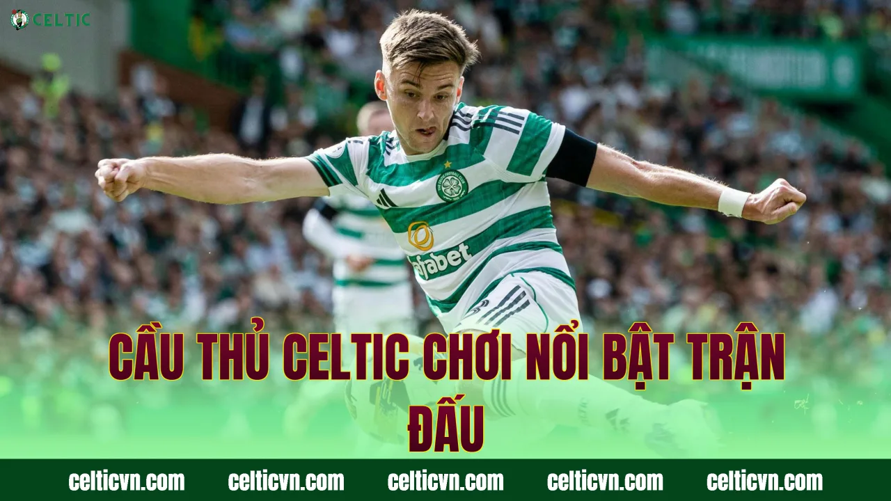 Cầu thủ Celtic chơi nổi bật trận đấu