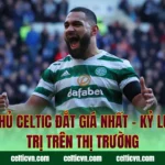 Cầu Thủ Celtic Đắt Giá Nhất – Kỷ Lục Giá Trị Trên Thị Trường