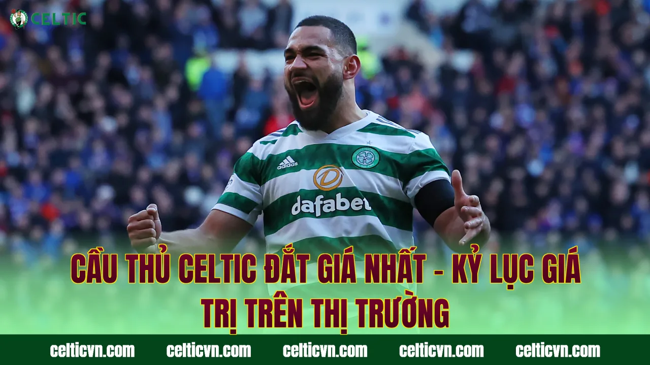 Cầu Thủ Celtic Đắt Giá Nhất – Kỷ Lục Giá Trị Trên Thị Trường
