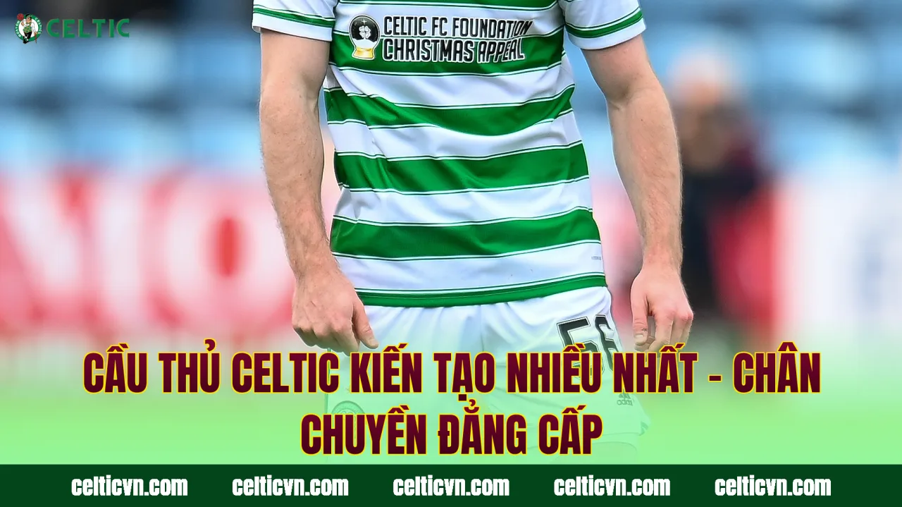 Cầu Thủ Celtic Kiến Tạo Nhiều Nhất – Chân Chuyền Đẳng Cấp