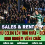 Cầu Thủ Celtic Lớn Tuổi Nhất – Điểm Tựa Kinh Nghiệm Vững Chắc