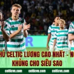 Cầu Thủ Celtic Lương Cao Nhất – Ngộ Đãi Khủng Cho Siêu Sao