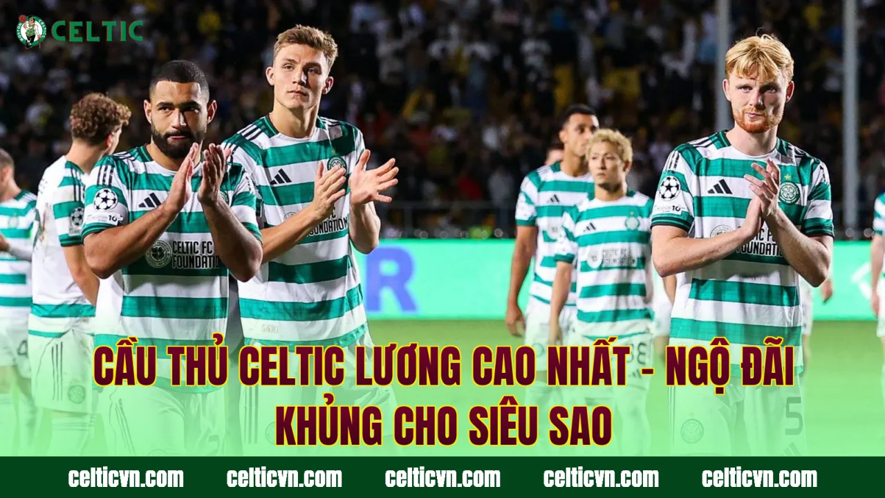 Cầu Thủ Celtic Lương Cao Nhất – Ngộ Đãi Khủng Cho Siêu Sao