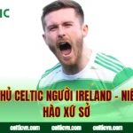 Cầu Thủ Celtic Người Ireland – Niềm Tự Hào Xứ Sở