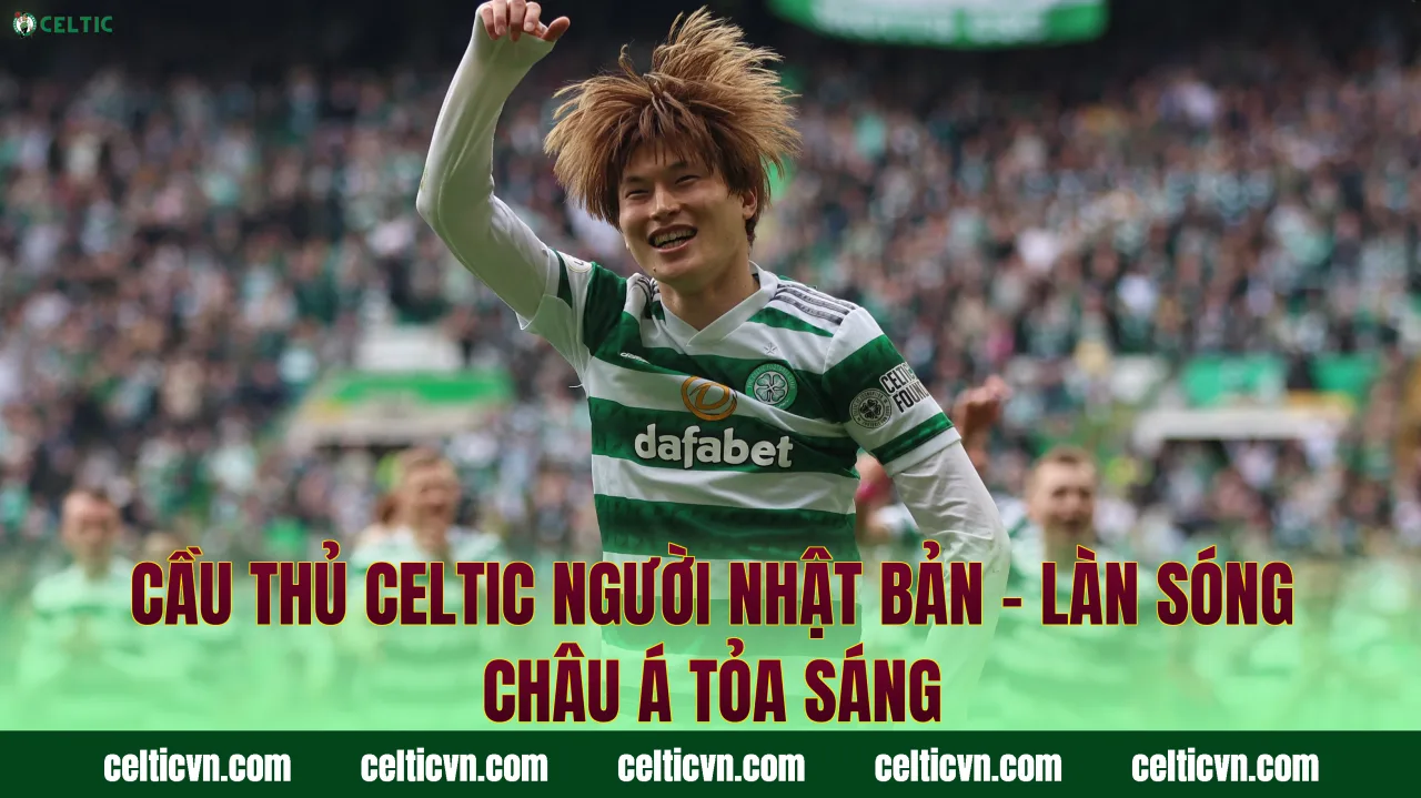 Cầu Thủ Celtic Người Nhật Bản – Làn Sóng Châu Á Tỏa Sáng