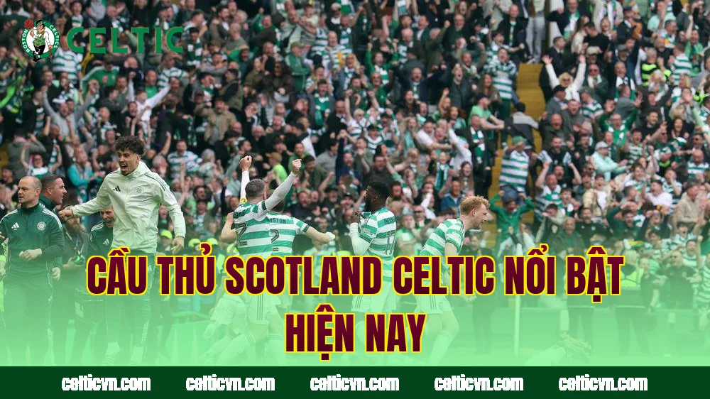 Cầu Thủ Scotland Celtic Nổi Bật Hiện Nay
