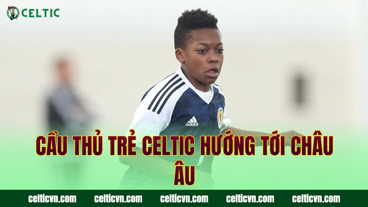 Cầu thủ trẻ Celtic hướng tới châu Âu