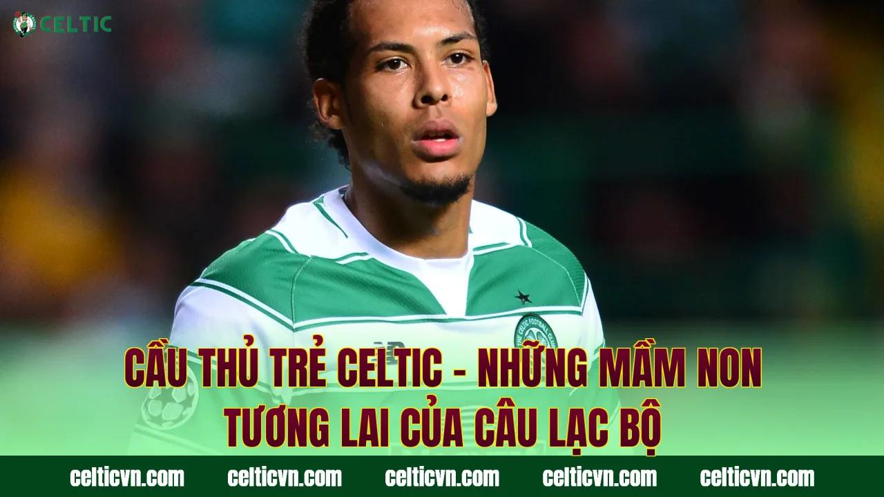 Cầu Thủ Trẻ Celtic – Những Mầm Non Tương Lai Của Câu Lạc Bộ