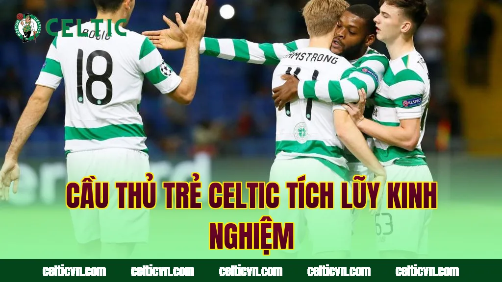 Cầu thủ trẻ Celtic tích lũy kinh nghiệm