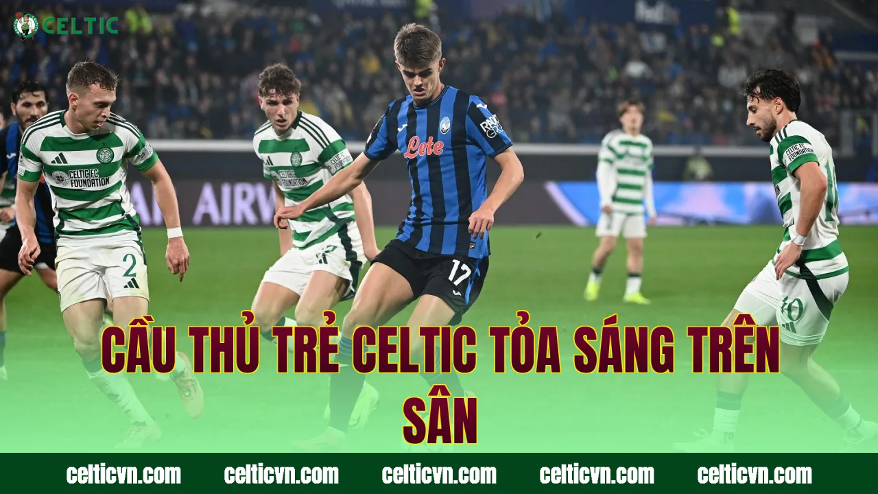 Cầu thủ trẻ Celtic tỏa sáng trên sân