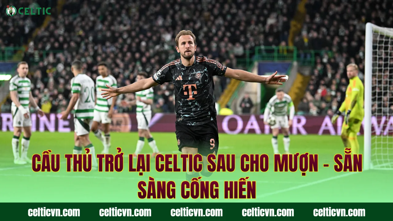 Cầu Thủ Trở Lại Celtic Sau Cho Mượn – Sẵn Sàng Cống Hiến