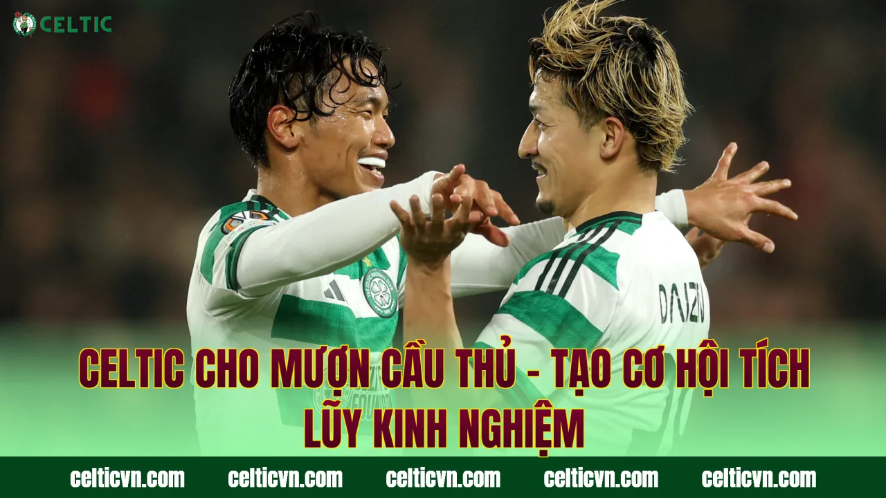 Celtic Cho Mượn Cầu Thủ – Tạo Cơ Hội Tích Lũy Kinh Nghiệm
