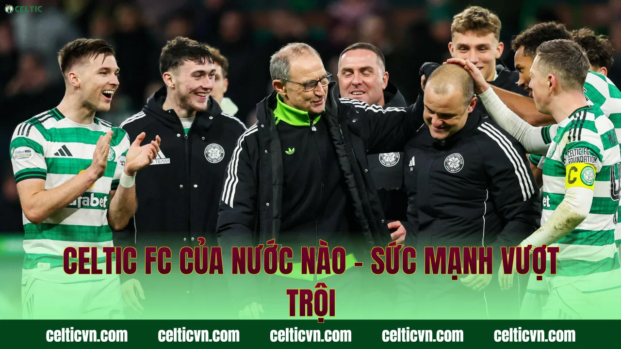 Celtic FC Của Nước Nào – Sức Mạnh Vượt Trội