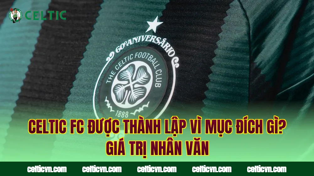 Celtic FC Được Thành Lập Vì Mục Đích Gì? Giá Trị Nhân Văn