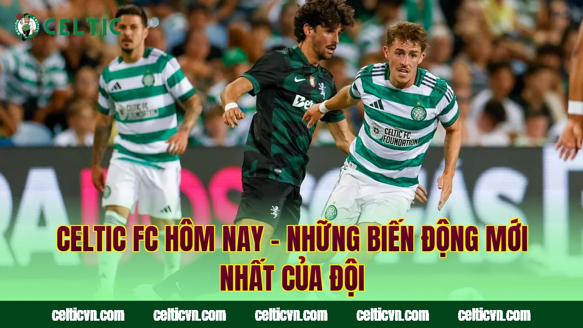 Celtic FC Hôm Nay – Những Biến Động Mới Nhất Của Đội