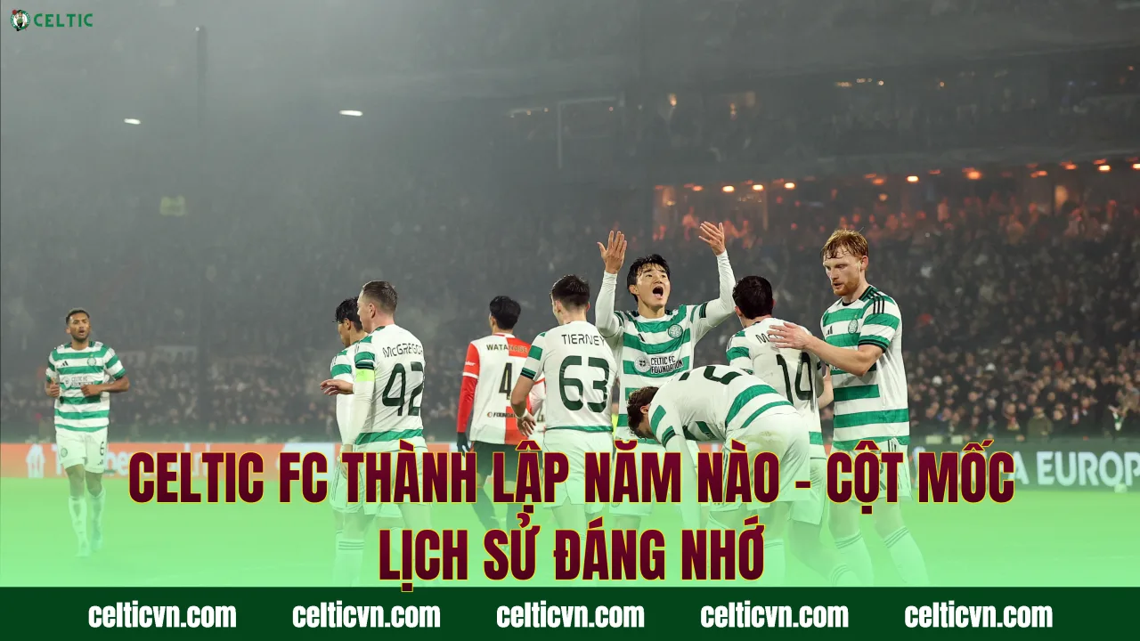 Celtic FC Thành Lập Năm Nào – Cột Mốc Lịch Sử Đáng Nhớ