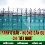 Celtic Park Ở Đâu – Hướng Dẫn Đường Đi Chi Tiết Nhất