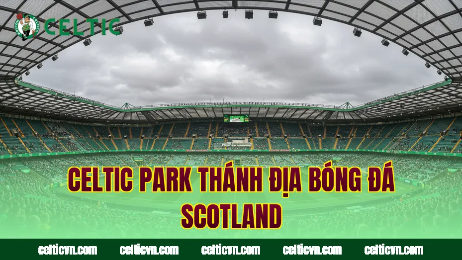 Celtic Park thánh địa bóng đá Scotland
