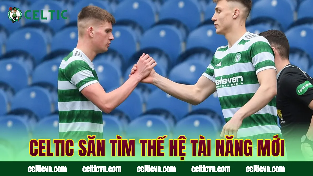 Celtic săn tìm thế hệ tài năng mới