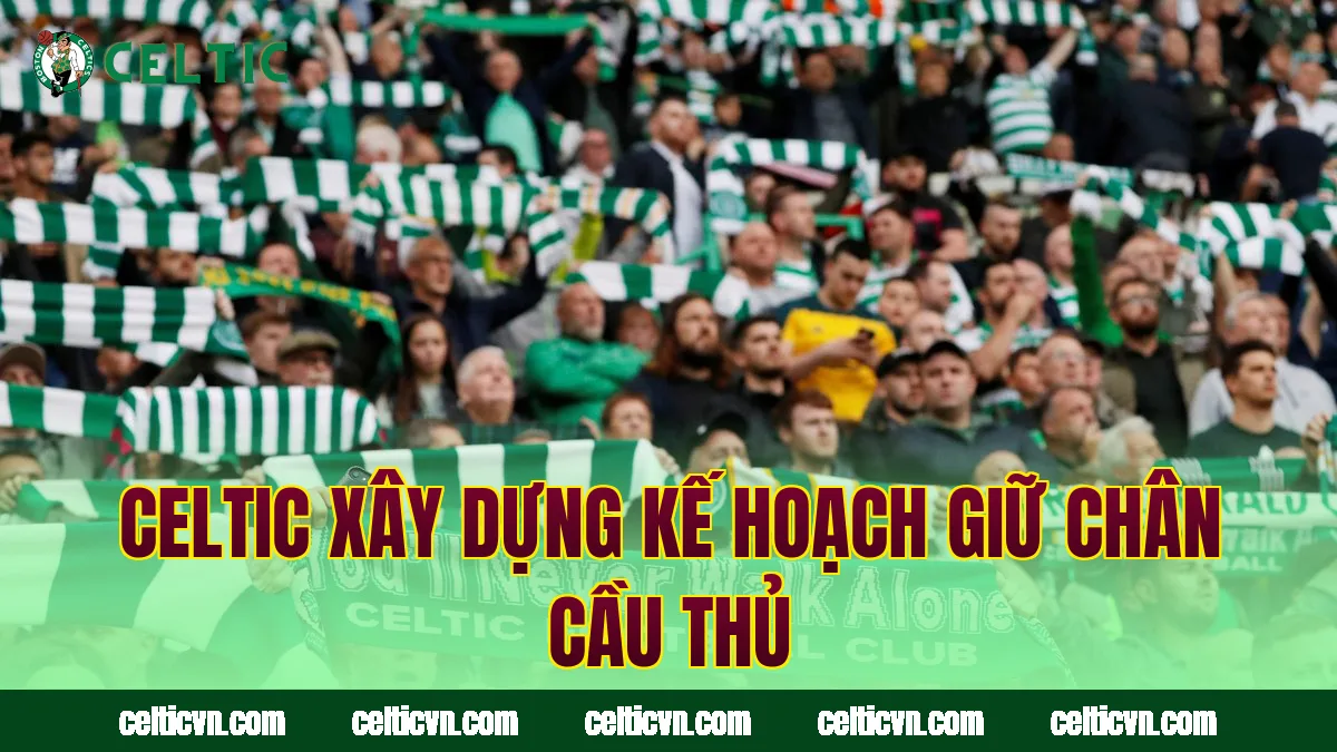Celtic xây dựng kế hoạch giữ chân cầu thủ