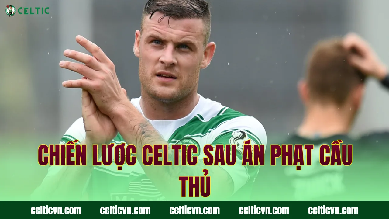 Chiến lược Celtic sau án phạt cầu thủ