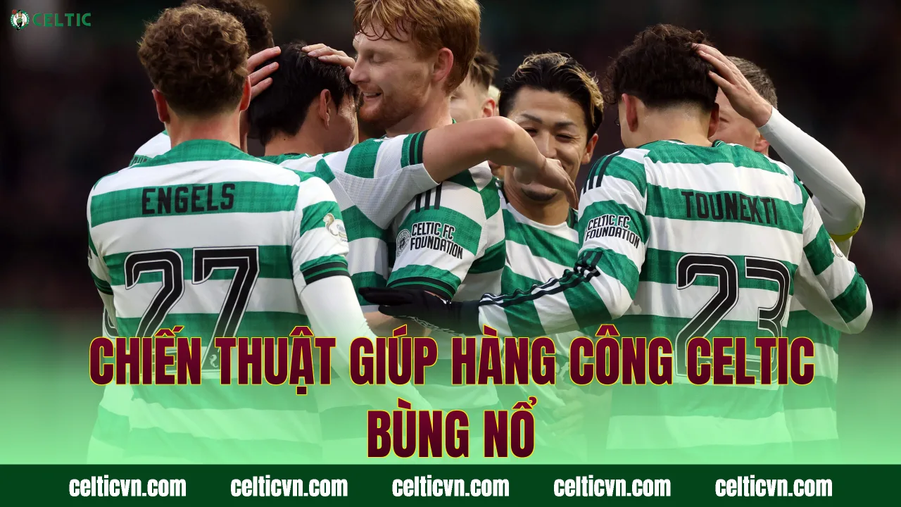 Chiến thuật giúp hàng công Celtic bùng nổ