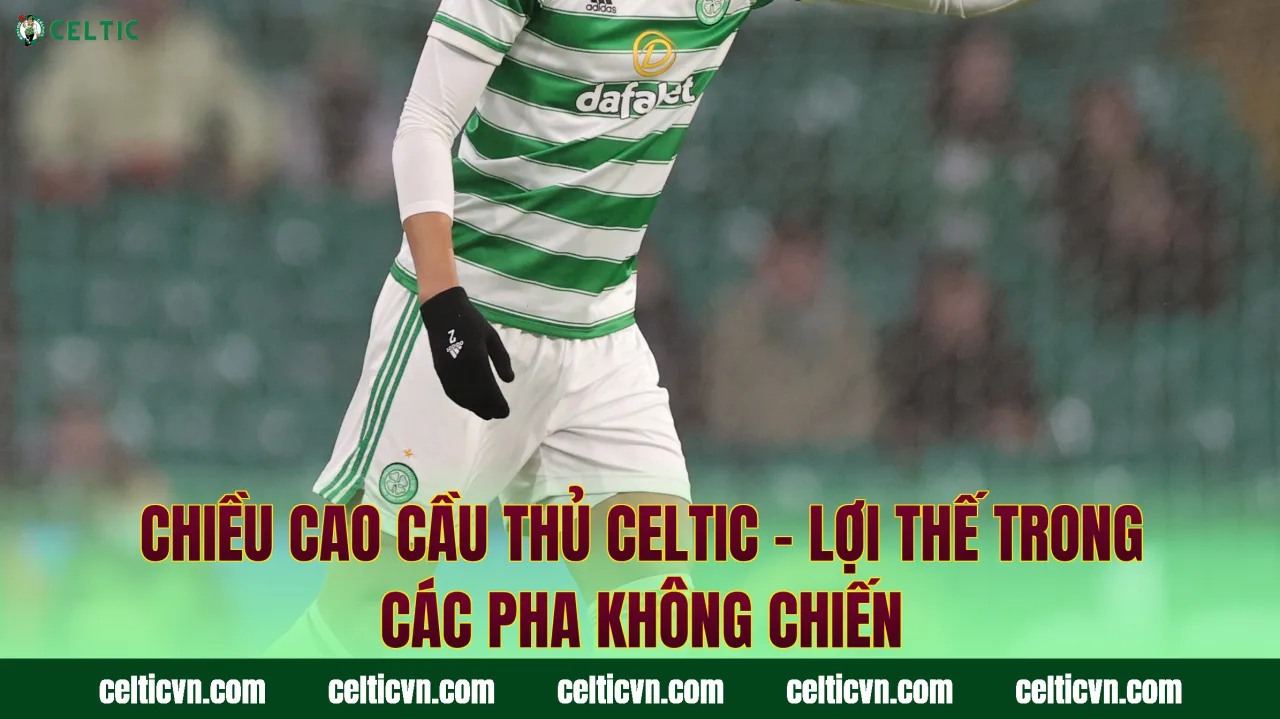 Chiều Cao Cầu Thủ Celtic – Lợi Thế Trong Các Pha Không Chiến