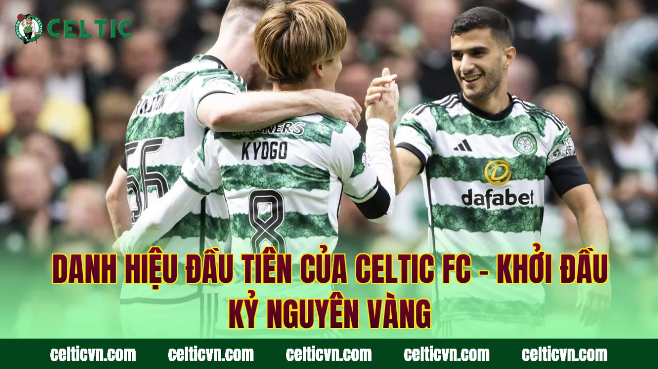 Danh Hiệu Đầu Tiên Của Celtic FC – Khởi Đầu Kỷ Nguyên Vàng