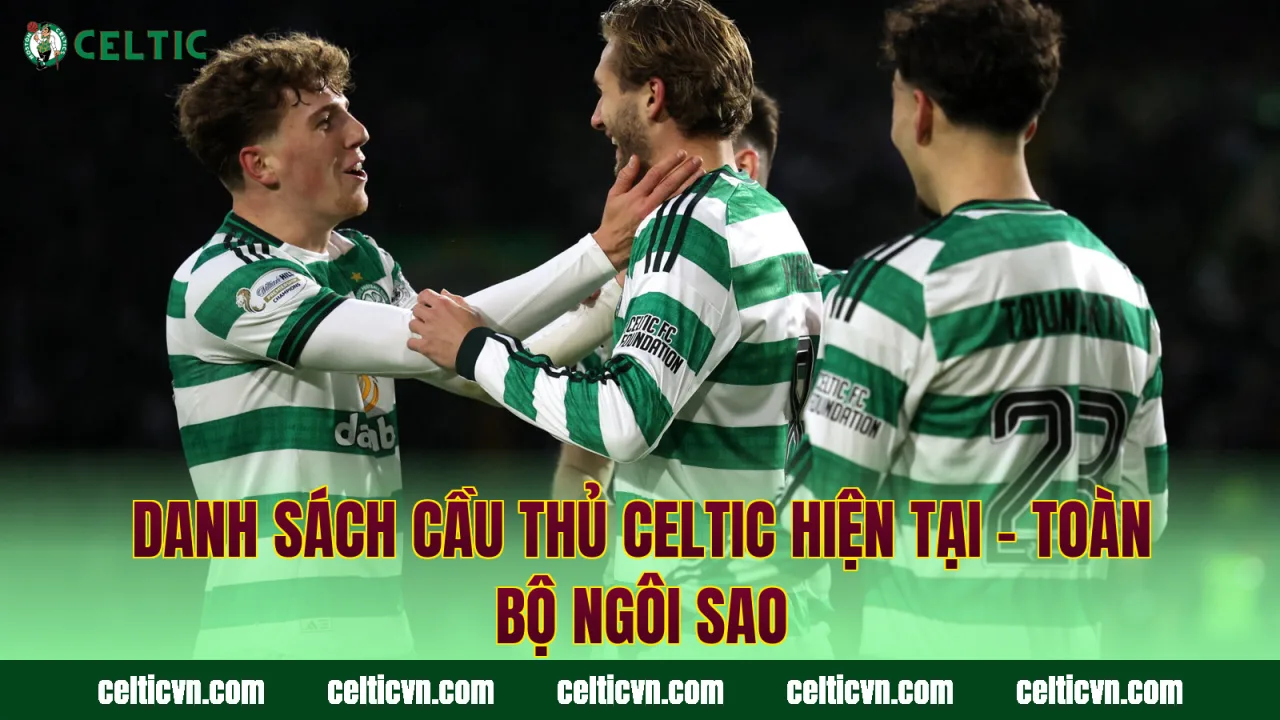 Danh Sách Cầu Thủ Celtic Hiện Tại – Toàn Bộ Ngôi Sao