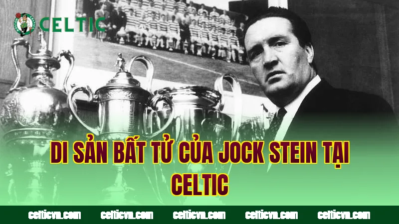 Di sản bất tử của Jock Stein tại Celtic