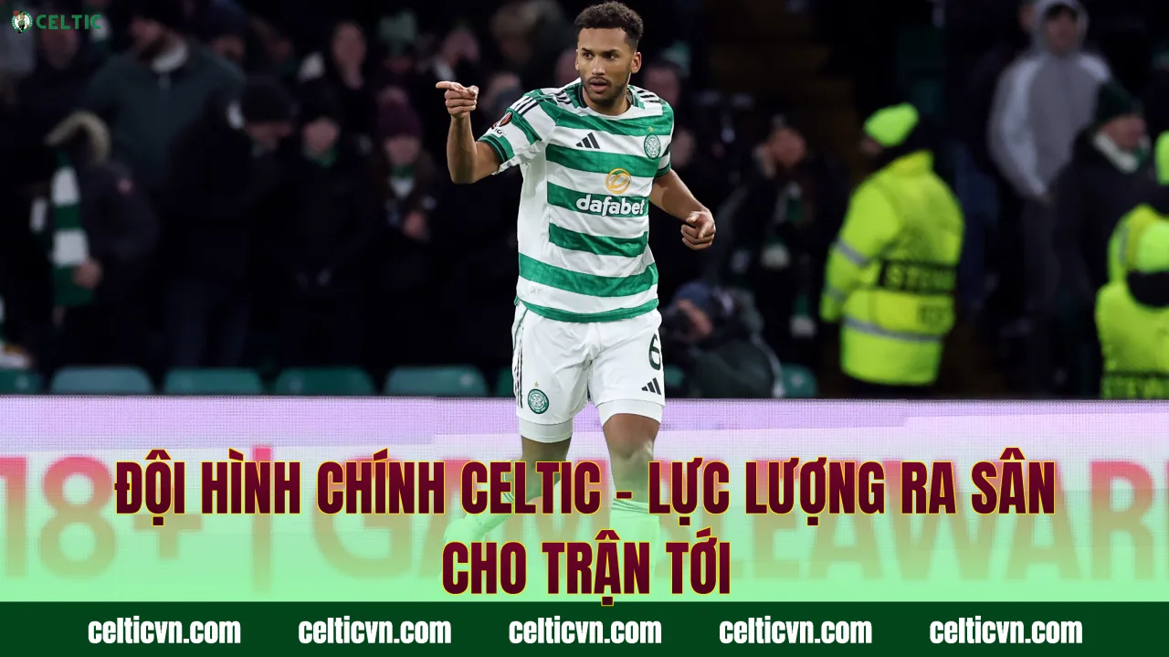 Đội Hình Chính Celtic – Lực Lượng Ra Sân Cho Trận Tới