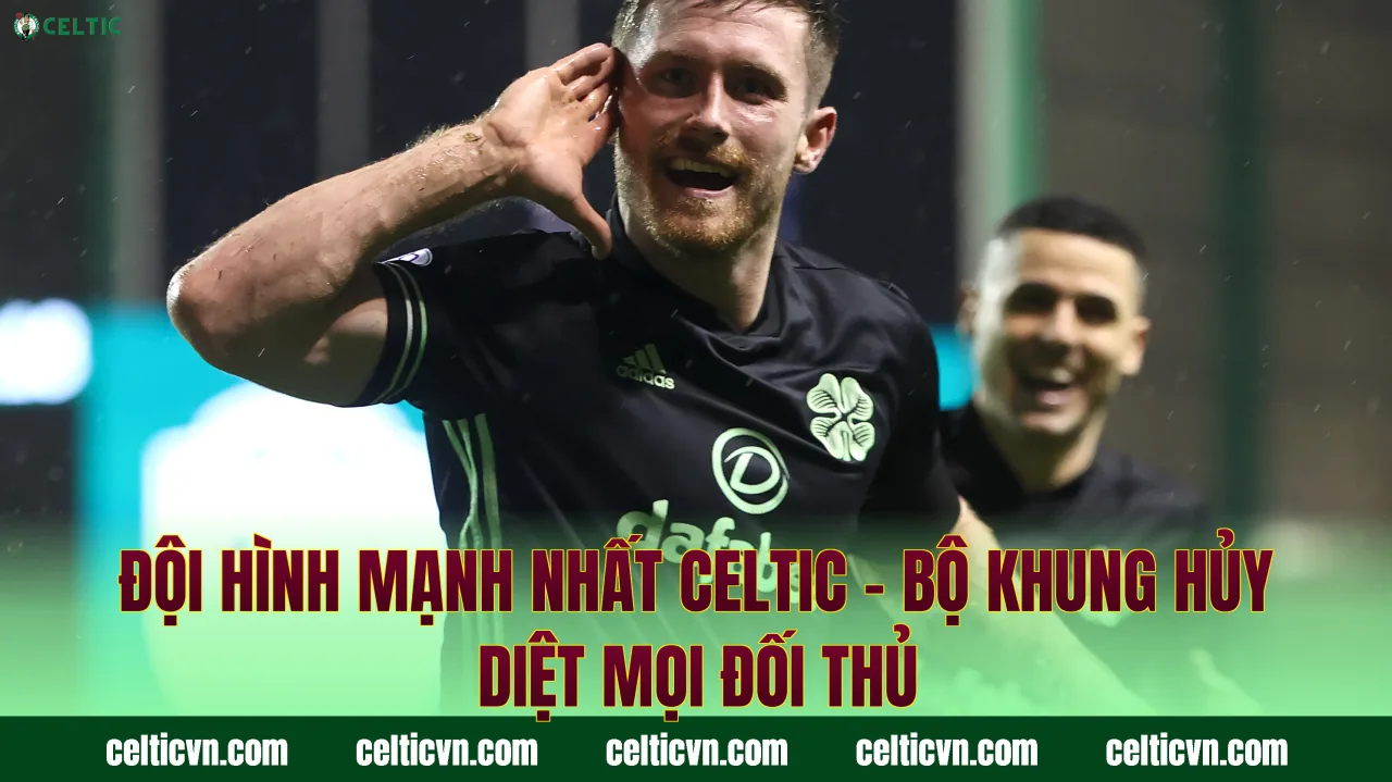 Đội Hình Mạnh Nhất Celtic – Bộ Khung Hủy Diệt Mọi Đối Thủ