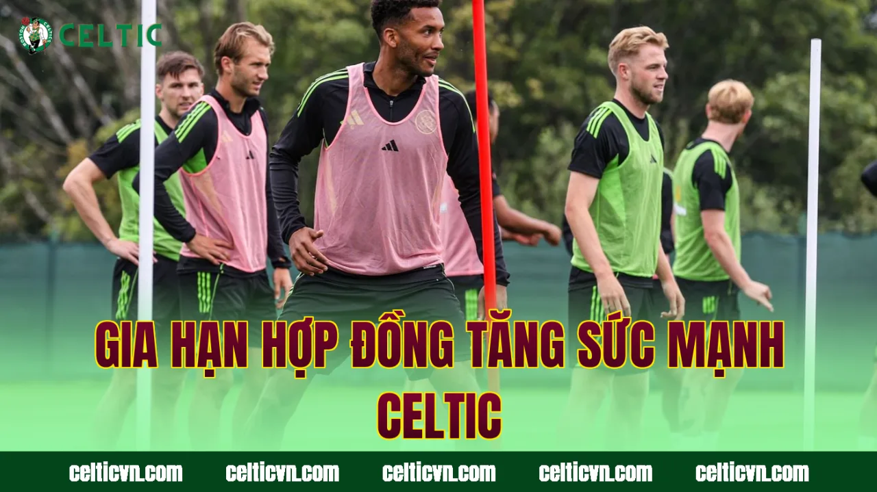 Gia hạn hợp đồng tăng sức mạnh Celtic