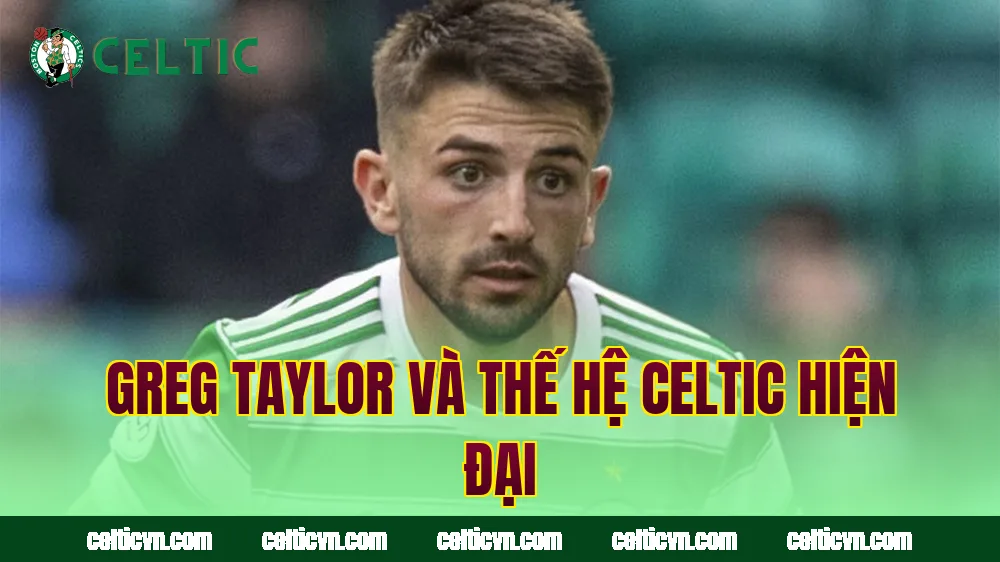 Greg Taylor và thế hệ Celtic hiện đại
