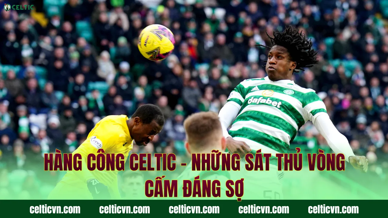 Hàng Công Celtic – Những Sát Thủ Vòng Cấm Đáng Sợ