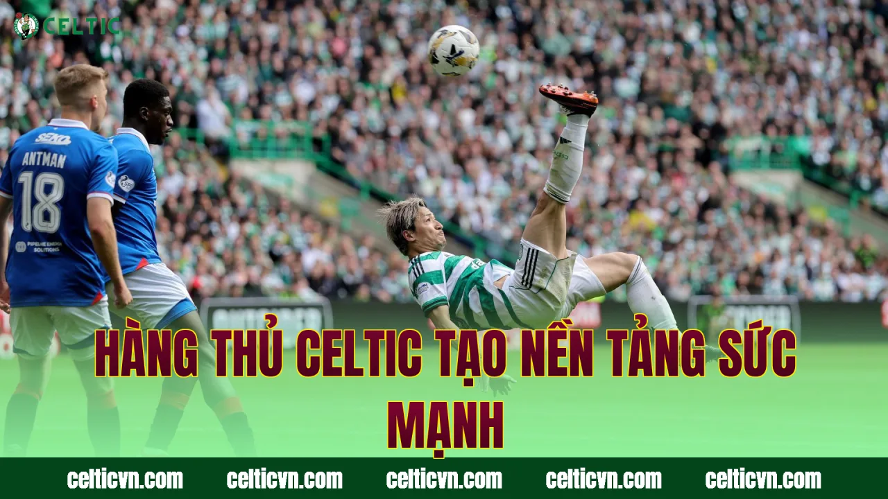 Hàng thủ Celtic tạo nền tảng sức mạnh