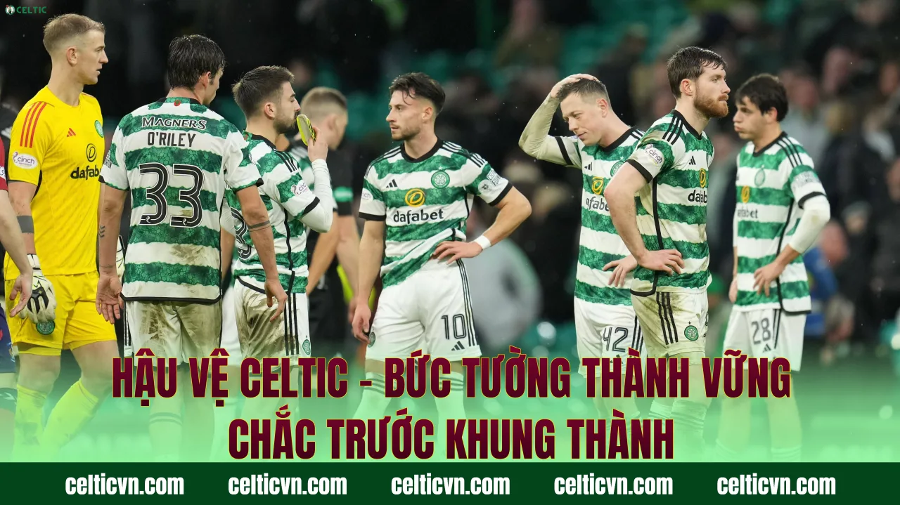 Hậu Vệ Celtic – Bức Tường Thành Vững Chắc Trước Khung Thành
