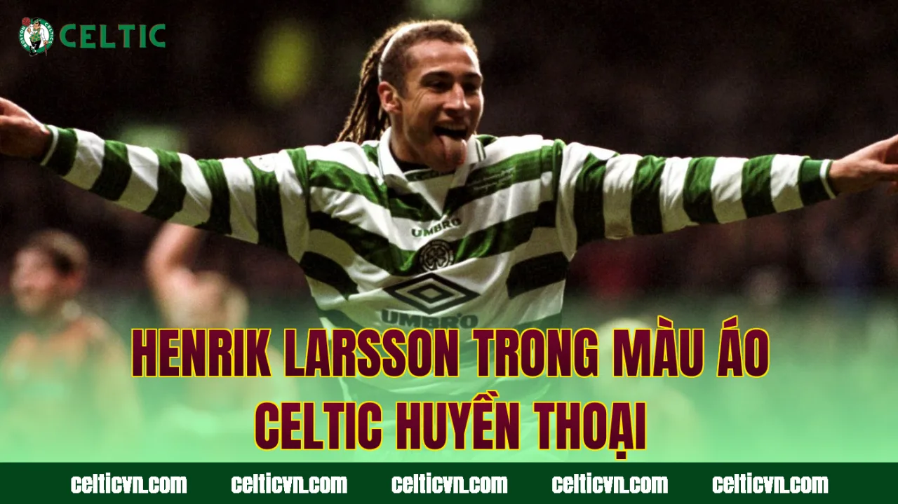 Henrik Larsson trong màu áo Celtic huyền thoại